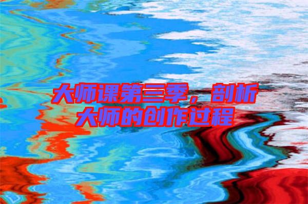 大師課第三季，剖析大師的創(chuàng)作過程