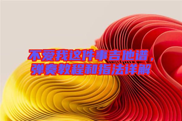 不愛(ài)我這件事吉他譜，彈奏教程和指法詳解