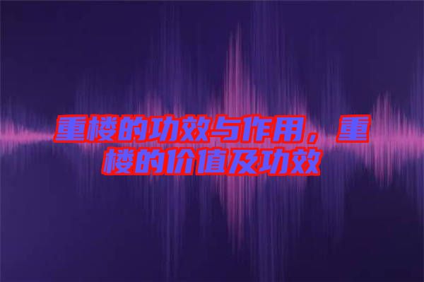 重樓的功效與作用，重樓的價(jià)值及功效