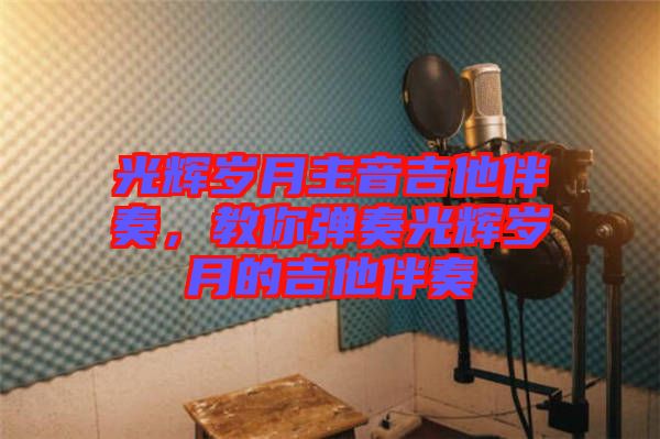光輝歲月主音吉他伴奏，教你彈奏光輝歲月的吉他伴奏
