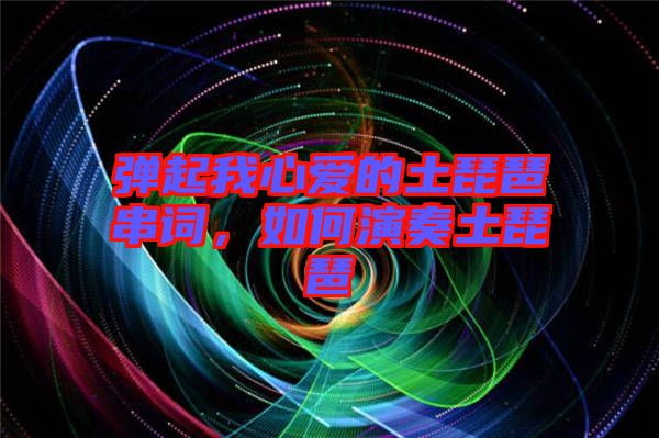 彈起我心愛的土琵琶串詞，如何演奏土琵琶
