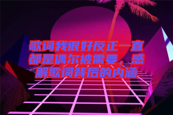 歌詞我很好反正一直都是偶爾被需要，感解歌詞背后的內(nèi)涵