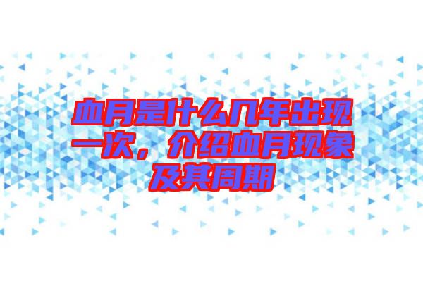 血月是什么幾年出現(xiàn)一次，介紹血月現(xiàn)象及其周期