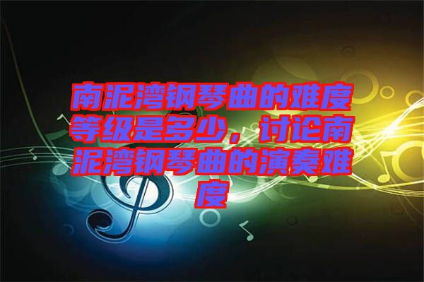 南泥灣鋼琴曲的難度等級(jí)是多少，討論南泥灣鋼琴曲的演奏難度