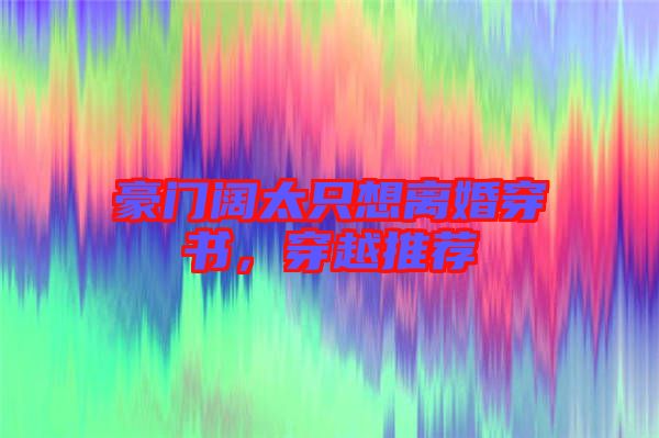 豪門闊太只想離婚穿書(shū)，穿越推薦