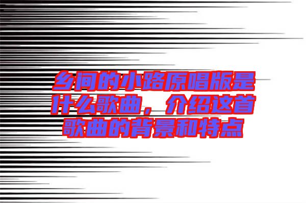 鄉(xiāng)間的小路原唱版是什么歌曲，介紹這首歌曲的背景和特點(diǎn)