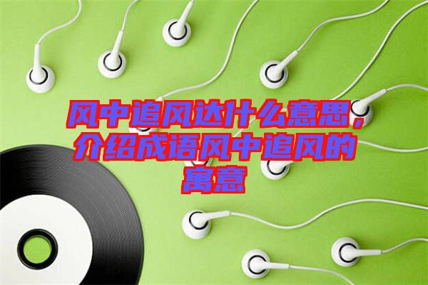 風中追風達什么意思，介紹成語風中追風的寓意
