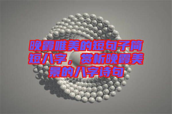 晚霞唯美的短句子簡短八字，賞析晚霞美景的八字詩句
