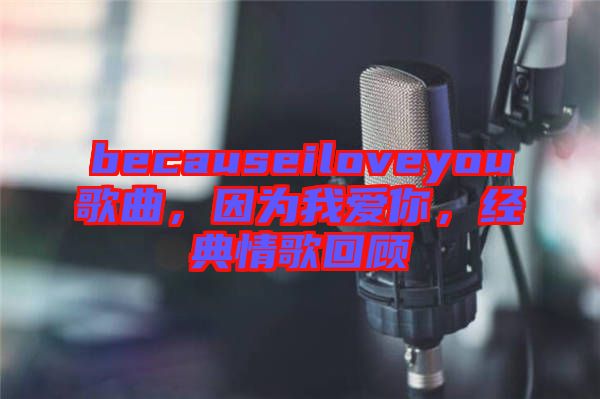 becauseiloveyou歌曲，因?yàn)槲覑?ài)你，經(jīng)典情歌回顧