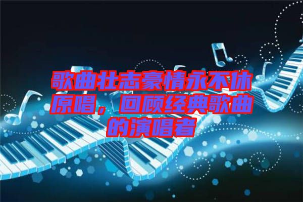 歌曲壯志豪情永不休原唱，回顧經(jīng)典歌曲的演唱者