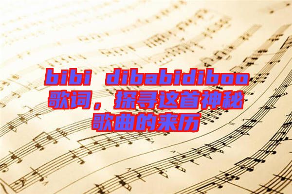 bibi dibabidiboo歌詞，探尋這首神秘歌曲的來(lái)歷