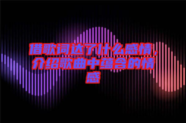 借歌詞達(dá)了什么感情，介紹歌曲中蘊(yùn)含的情感