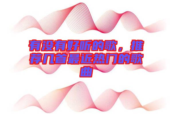 有沒(méi)有好聽(tīng)的歌，推薦幾首最近熱門(mén)的歌曲