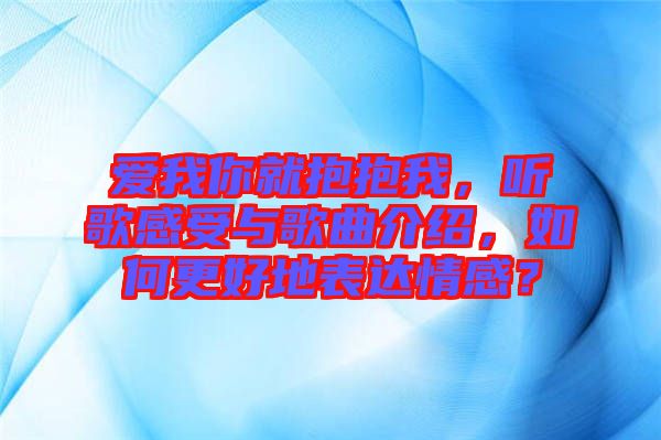 愛我你就抱抱我，聽歌感受與歌曲介紹，如何更好地表達(dá)情感？