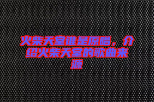 火柴天堂誰(shuí)是原唱，介紹火柴天堂的歌曲來(lái)源