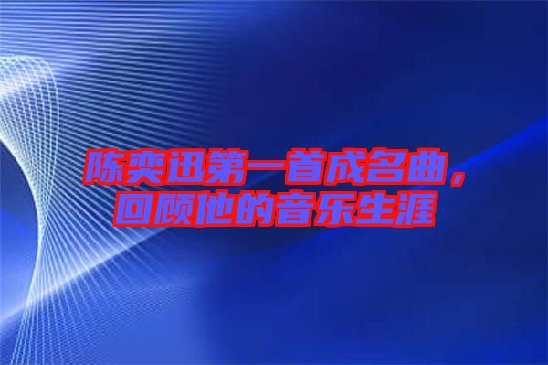 陳奕迅第一首成名曲，回顧他的音樂生涯