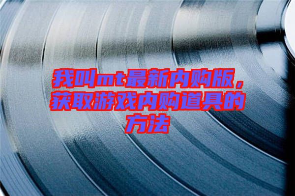 我叫mt最新內(nèi)購版，獲取游戲內(nèi)購道具的方法