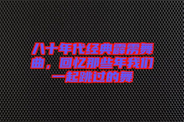 八十年代經(jīng)典霹靂舞曲，回憶那些年我們一起跳過的舞