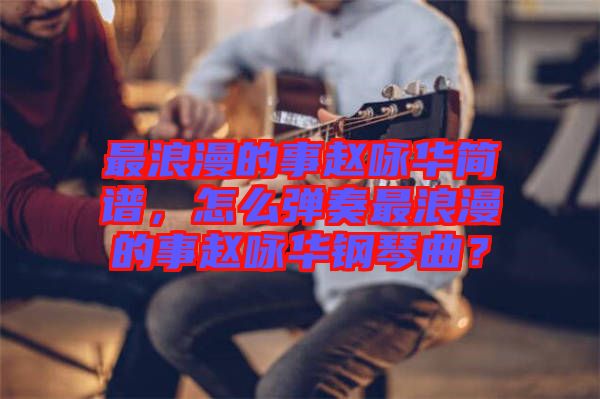 最浪漫的事趙詠華簡譜，怎么彈奏最浪漫的事趙詠華鋼琴曲？