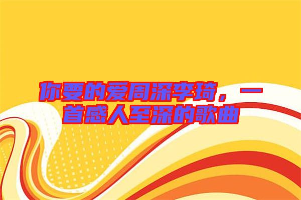 你要的愛周深李琦，一首感人至深的歌曲