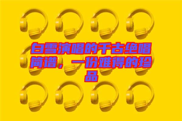 白雪演唱的千古絕唱簡譜，一份難得的珍品