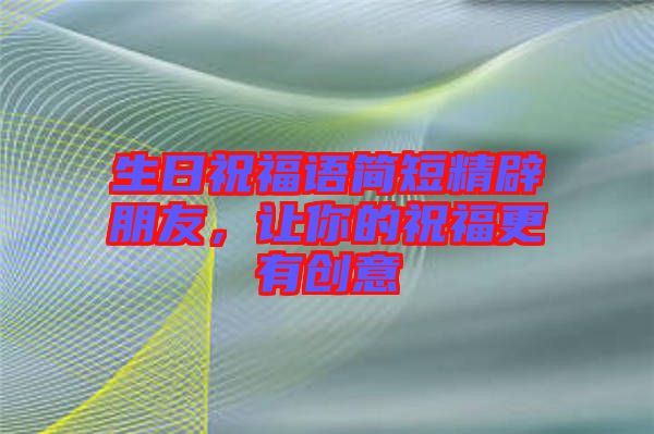 生日祝福語簡短精辟朋友，讓你的祝福更有創(chuàng)意