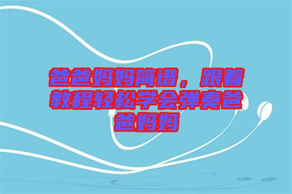 爸爸媽媽簡(jiǎn)譜，跟著教程輕松學(xué)會(huì)彈奏爸爸媽媽