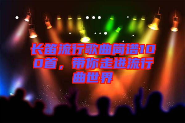長(zhǎng)笛流行歌曲簡(jiǎn)譜100首，帶你走進(jìn)流行曲世界