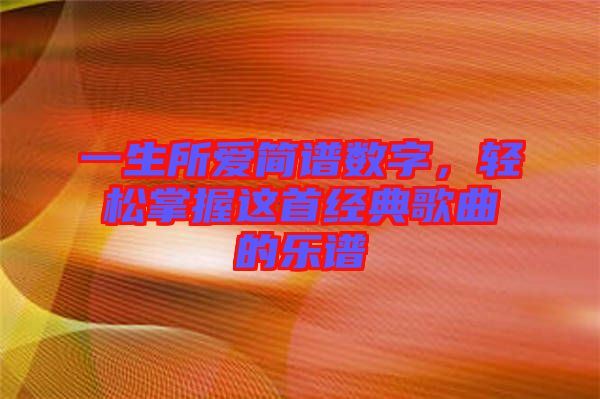 一生所愛(ài)簡(jiǎn)譜數(shù)字，輕松掌握這首經(jīng)典歌曲的樂(lè)譜