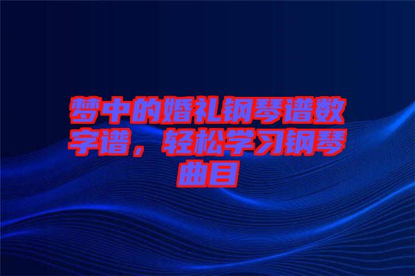 夢(mèng)中的婚禮鋼琴譜數(shù)字譜，輕松學(xué)習(xí)鋼琴曲目