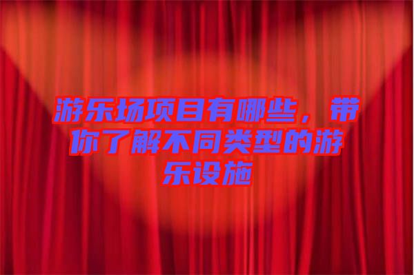 游樂場項目有哪些，帶你了解不同類型的游樂設施