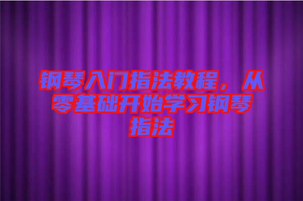 鋼琴入門指法教程，從零基礎(chǔ)開始學(xué)習(xí)鋼琴指法