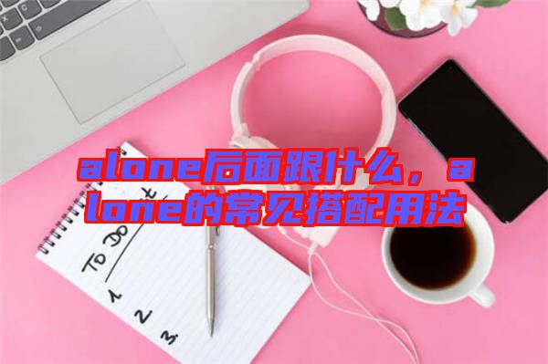 alone后面跟什么，alone的常見(jiàn)搭配用法