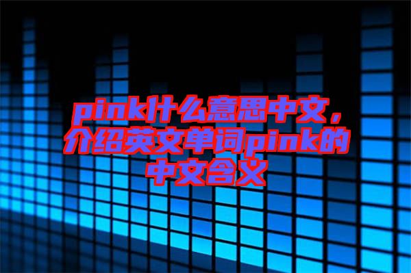 pink什么意思中文，介紹英文單詞pink的中文含義