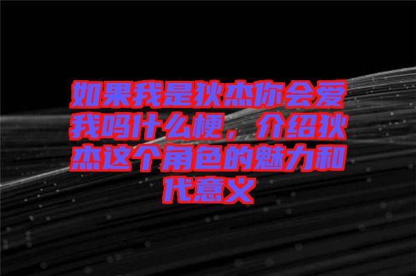 如果我是狄杰你會愛我嗎什么梗，介紹狄杰這個角色的魅力和代意義