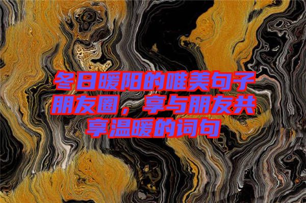 冬日暖陽的唯美句子朋友圈，享與朋友共享溫暖的詞句