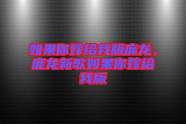 如果你嫁給我版龐龍，龐龍新歌如果你嫁給我版