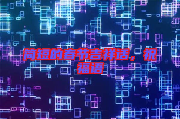 簡短的春節(jié)吉祥話，祝福語