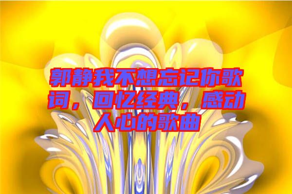 郭靜我不想忘記你歌詞，回憶經(jīng)典，感動人心的歌曲