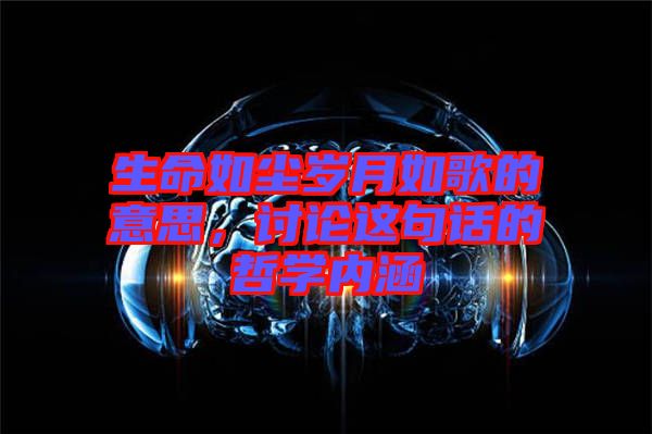 生命如塵歲月如歌的意思，討論這句話的哲學(xué)內(nèi)涵