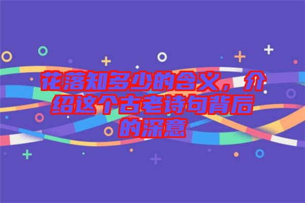 花落知多少的含義，介紹這個古老詩句背后的深意