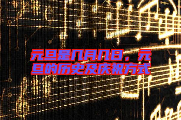 元旦是幾月幾日，元旦的歷史及慶祝方式