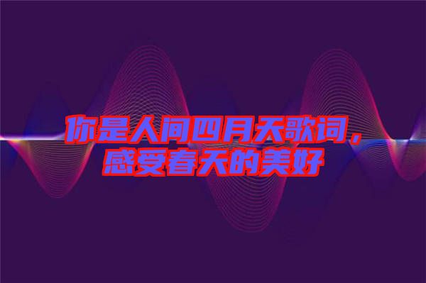 你是人間四月天歌詞，感受春天的美好