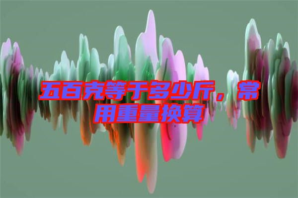 五百克等于多少斤，常用重量換算