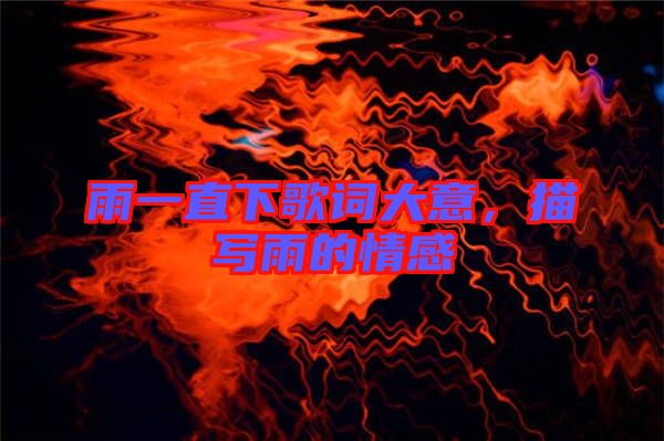雨一直下歌詞大意，描寫(xiě)雨的情感