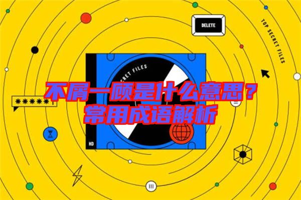 不屑一顧是什么意思？常用成語解析