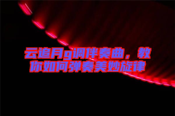 云追月g調(diào)伴奏曲，教你如何彈奏美妙旋律