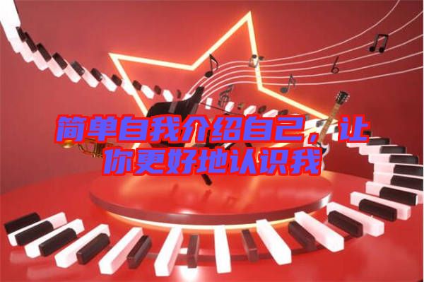 簡(jiǎn)單自我介紹自己，讓你更好地認(rèn)識(shí)我