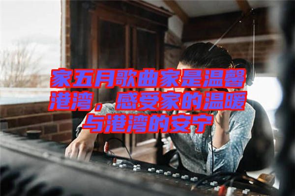 家五月歌曲家是溫馨港灣，感受家的溫暖與港灣的安寧
