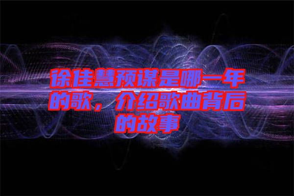 徐佳慧預謀是哪一年的歌，介紹歌曲背后的故事